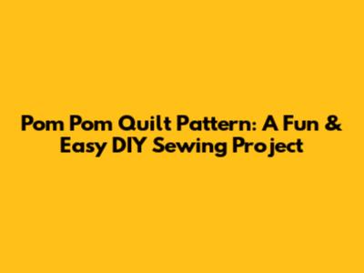 Pom Pom Quilt Pattern: A Fun & Easy DIY Sewing Project