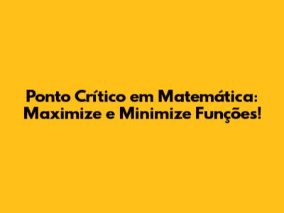 Ponto Crítico em Matemática: Maximize e Minimize Funções!