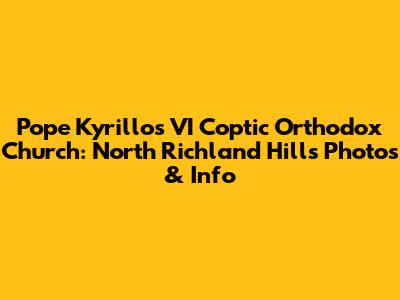 Pope Kyrillos VI Coptic Orthodox Church: North Richland Hills Photos & Info