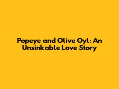 Popeye and Olive Oyl: An Unsinkable Love Story