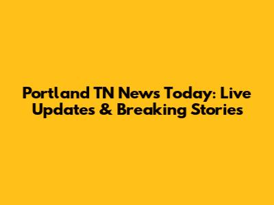 Portland TN News Today: Live Updates & Breaking Stories
