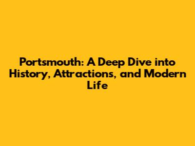 Portsmouth: A Deep Dive into History, Attractions, and Modern Life