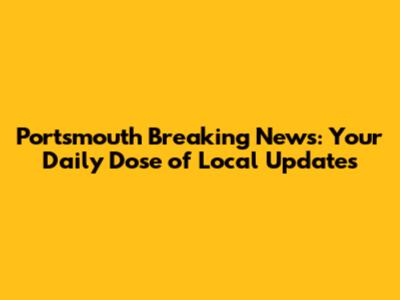 Portsmouth Breaking News: Your Daily Dose of Local Updates