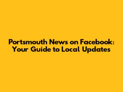 Portsmouth News on Facebook: Your Guide to Local Updates