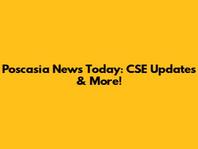 Poscasia News Today: CSE Updates & More!