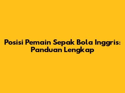 Posisi Pemain Sepak Bola Inggris: Panduan Lengkap