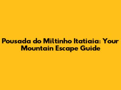 Pousada do Miltinho Itatiaia: Your Mountain Escape Guide