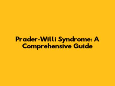 Prader-Willi Syndrome: A Comprehensive Guide