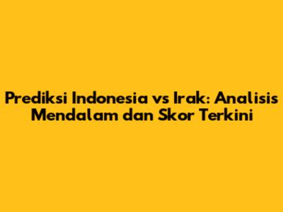 Prediksi Indonesia vs Irak: Analisis Mendalam dan Skor Terkini