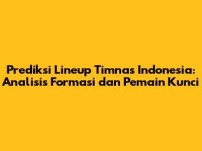Prediksi Lineup Timnas Indonesia: Analisis Formasi dan Pemain Kunci