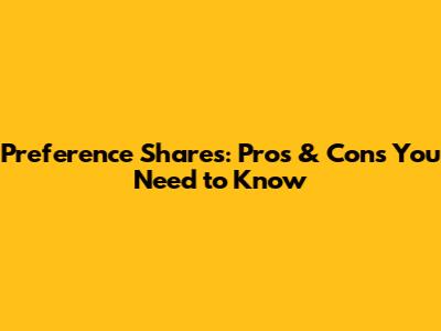 Preference Shares: Pros & Cons You Need to Know