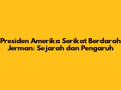 Presiden Amerika Serikat Berdarah Jerman: Sejarah dan Pengaruh