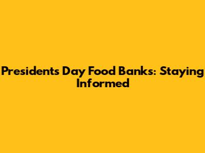 President's Day Food Banks: Staying Informed