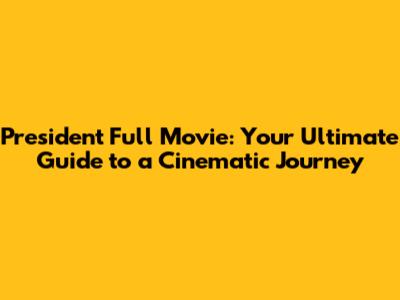 President Full Movie: Your Ultimate Guide to a Cinematic Journey