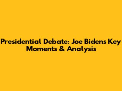 Presidential Debate: Joe Biden's Key Moments & Analysis