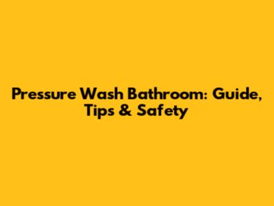 Pressure Wash Bathroom: Guide, Tips & Safety
