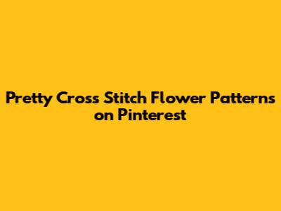 Pretty Cross Stitch Flower Patterns on Pinterest