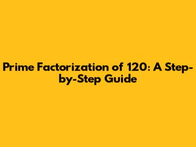 Prime Factorization of 120: A Step-by-Step Guide