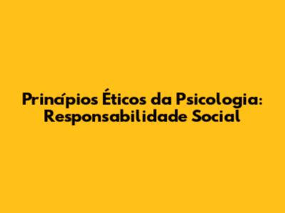 Princípios Éticos da Psicologia: Responsabilidade Social