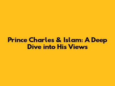 Prince Charles & Islam: A Deep Dive into His Views