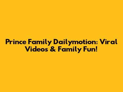 Prince Family Dailymotion: Viral Videos & Family Fun!