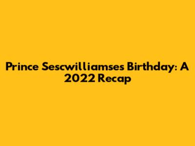 Prince Sescwilliamse's Birthday: A 2022 Recap