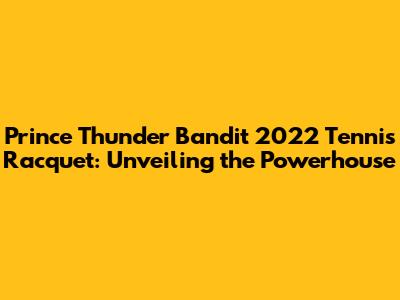 Prince Thunder Bandit 2022 Tennis Racquet: Unveiling the Powerhouse