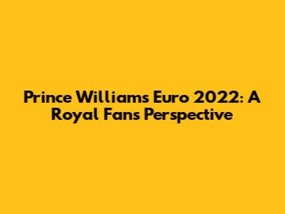 Prince William's Euro 2022: A Royal Fan's Perspective