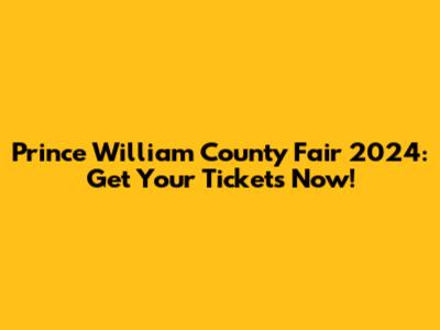 Prince William County Fair 2024: Get Your Tickets Now!