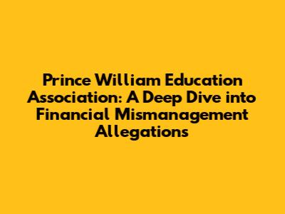 Prince William Education Association: A Deep Dive into Financial Mismanagement Allegations