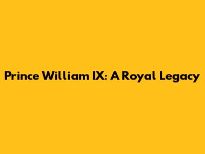 Prince William IX: A Royal Legacy
