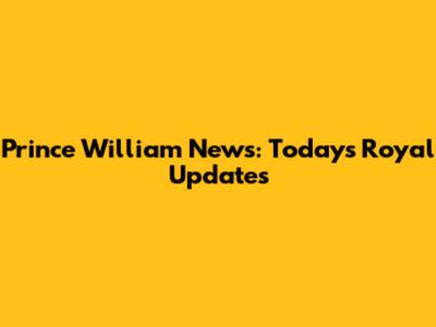 Prince William News: Today's Royal Updates
