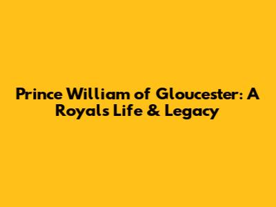 Prince William of Gloucester: A Royal's Life & Legacy