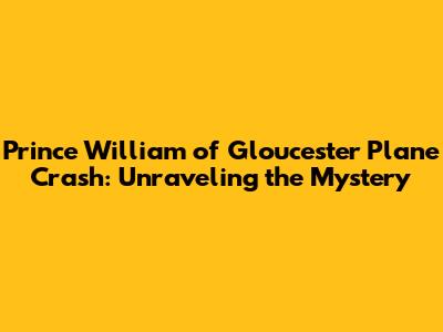 Prince William of Gloucester Plane Crash: Unraveling the Mystery