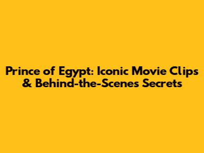 Prince of Egypt: Iconic Movie Clips & Behind-the-Scenes Secrets