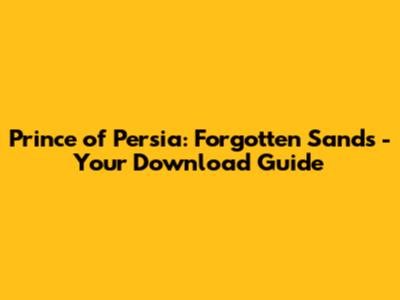 Prince of Persia: Forgotten Sands - Your Download Guide