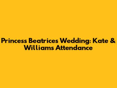 Princess Beatrice's Wedding: Kate & William's Attendance