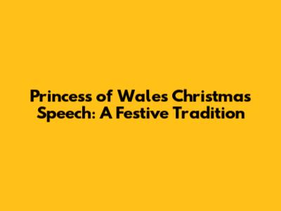 Princess of Wales Christmas Speech: A Festive Tradition