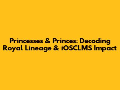 Princesses & Princes: Decoding Royal Lineage & iOSCLMS Impact