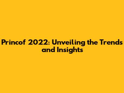 Princof 2022: Unveiling the Trends and Insights