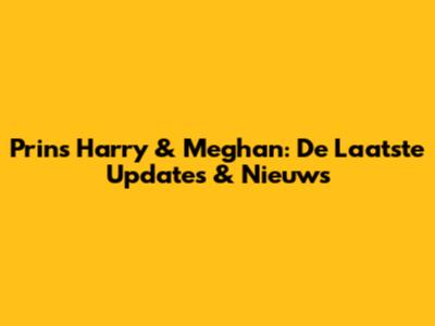 Prins Harry & Meghan: De Laatste Updates & Nieuws