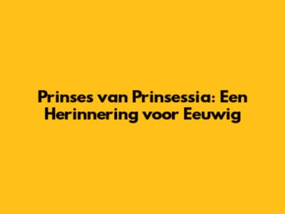 Prinses van Prinsessia: Een Herinnering voor Eeuwig
