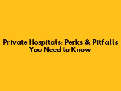 Private Hospitals: Perks & Pitfalls You Need to Know