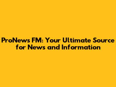 ProNews FM: Your Ultimate Source for News and Information