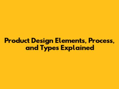 Product Design Elements, Process, and Types Explained