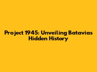 Project 1945: Unveiling Batavia's Hidden History
