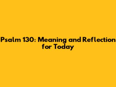 Psalm 130: Meaning and Reflection for Today