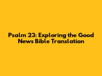 Psalm 23: Exploring the Good News Bible Translation