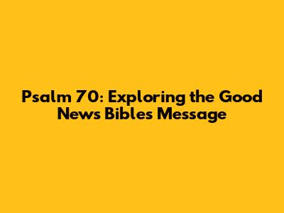 Psalm 70: Exploring the Good News Bible's Message