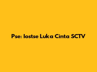 Pse: Iostse Luka Cinta SCTV